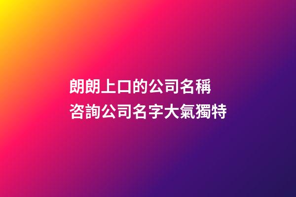 朗朗上口的公司名稱 咨詢公司名字大氣獨特-第1張-公司起名-玄機派